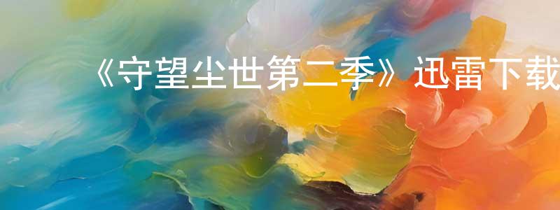 陈华弟的动漫综艺大全,《守望尘世第二季》迅雷下载/在线观看-魔幻科幻-美剧天堂